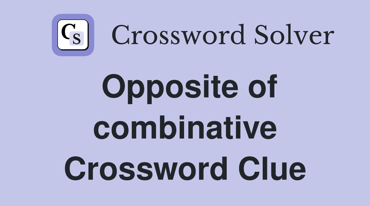 Opposite of combinative Crossword Clue