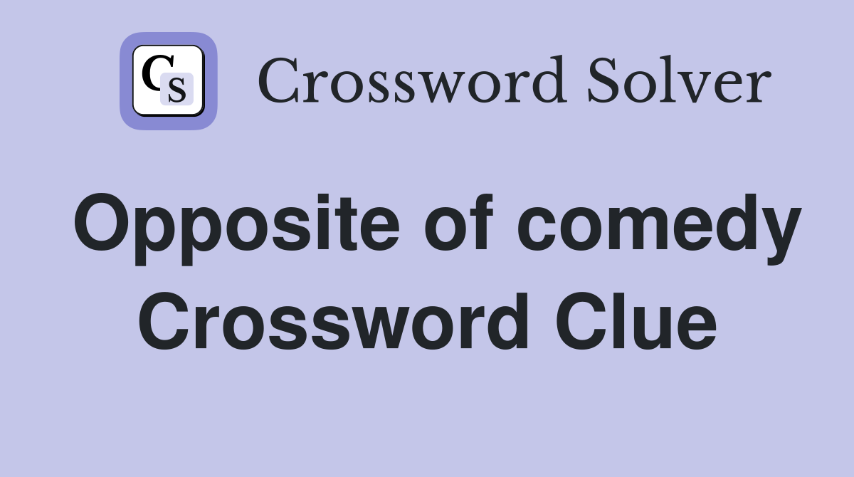 Opposite of comedy Crossword Clue