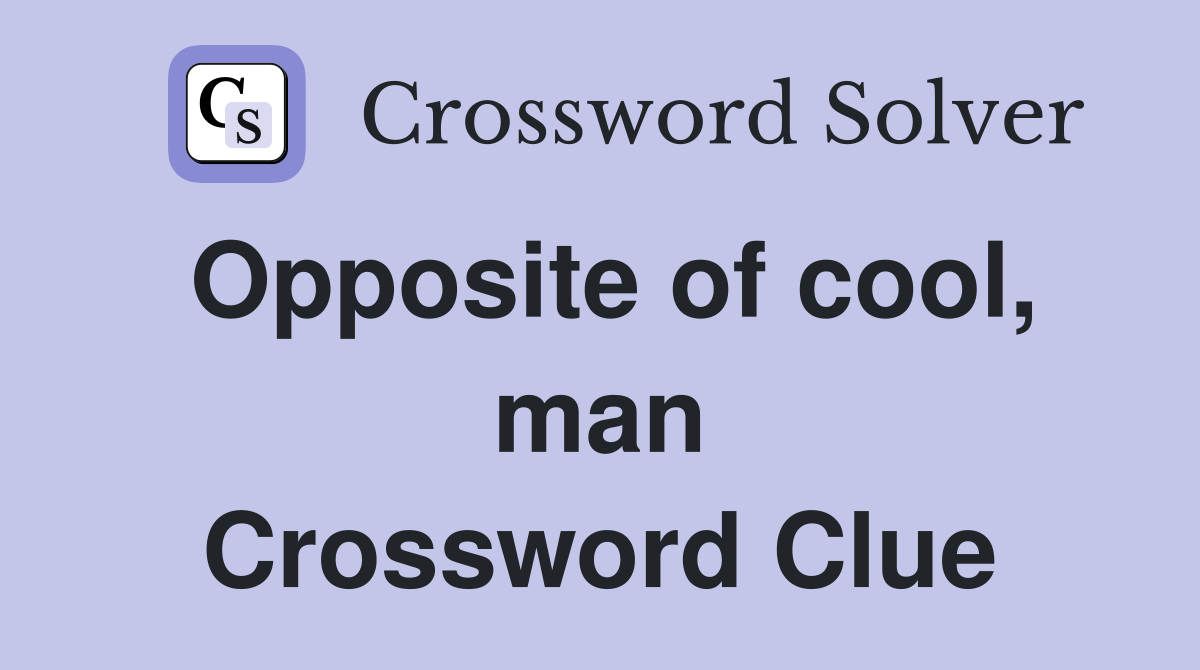 Opposite of cool, man Crossword Clue