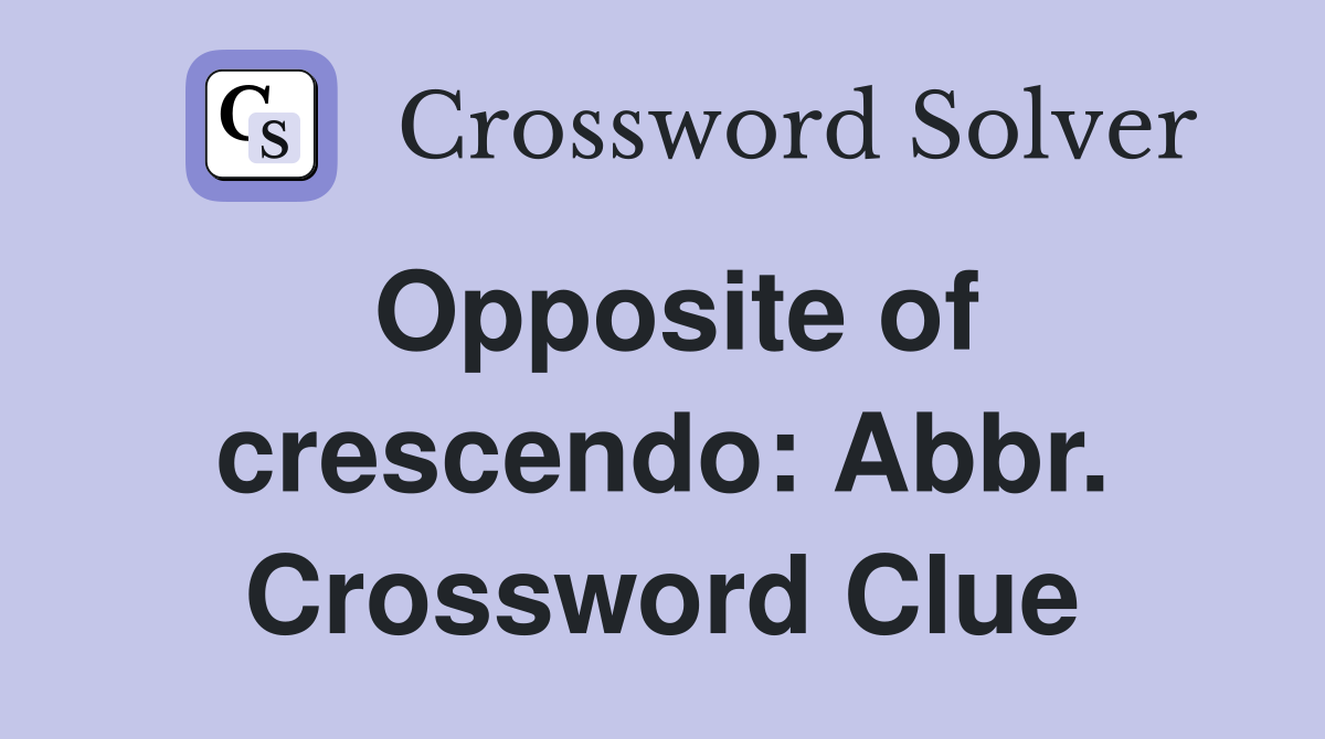 Opposite of crescendo: Abbr. Crossword Clue
