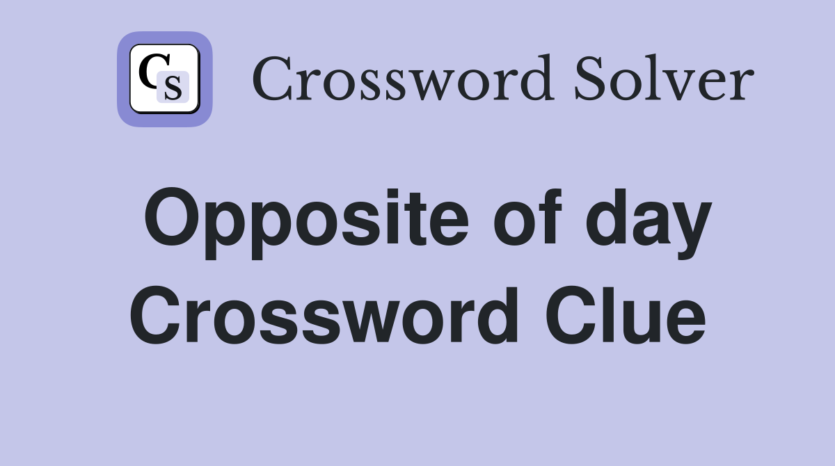 Opposite of day Crossword Clue