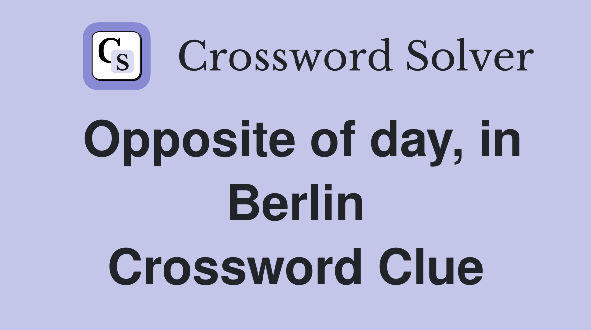 Opposite of day, in Berlin Crossword Clue