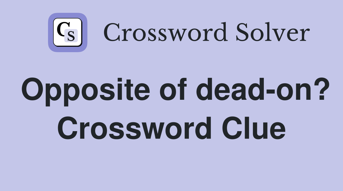 Opposite of dead-on? Crossword Clue