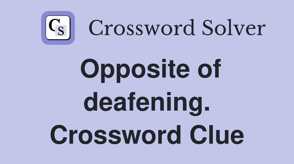 Opposite of deafening. Crossword Clue