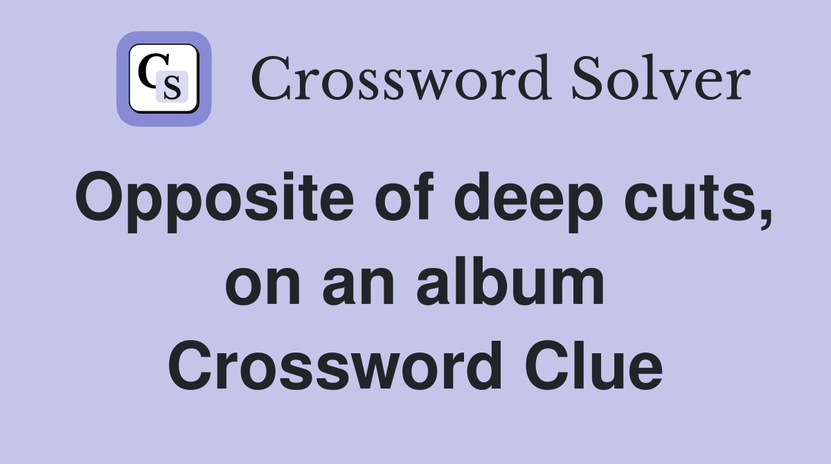 Opposite of deep cuts, on an album Crossword Clue
