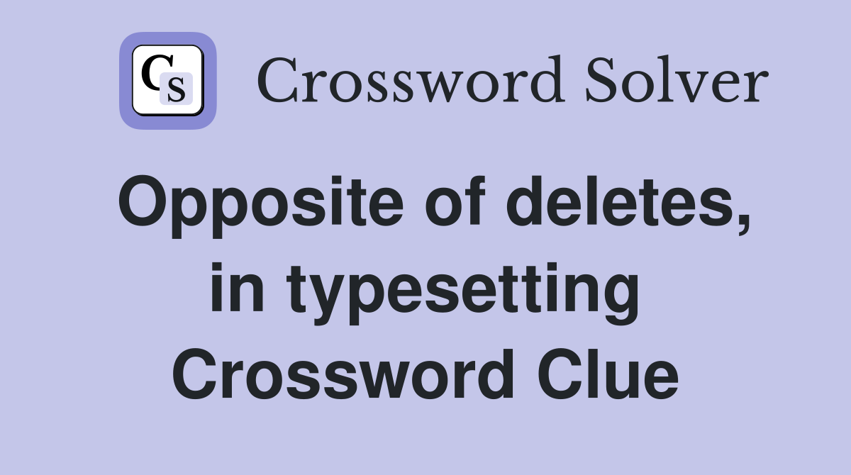 Opposite of deletes, in typesetting Crossword Clue