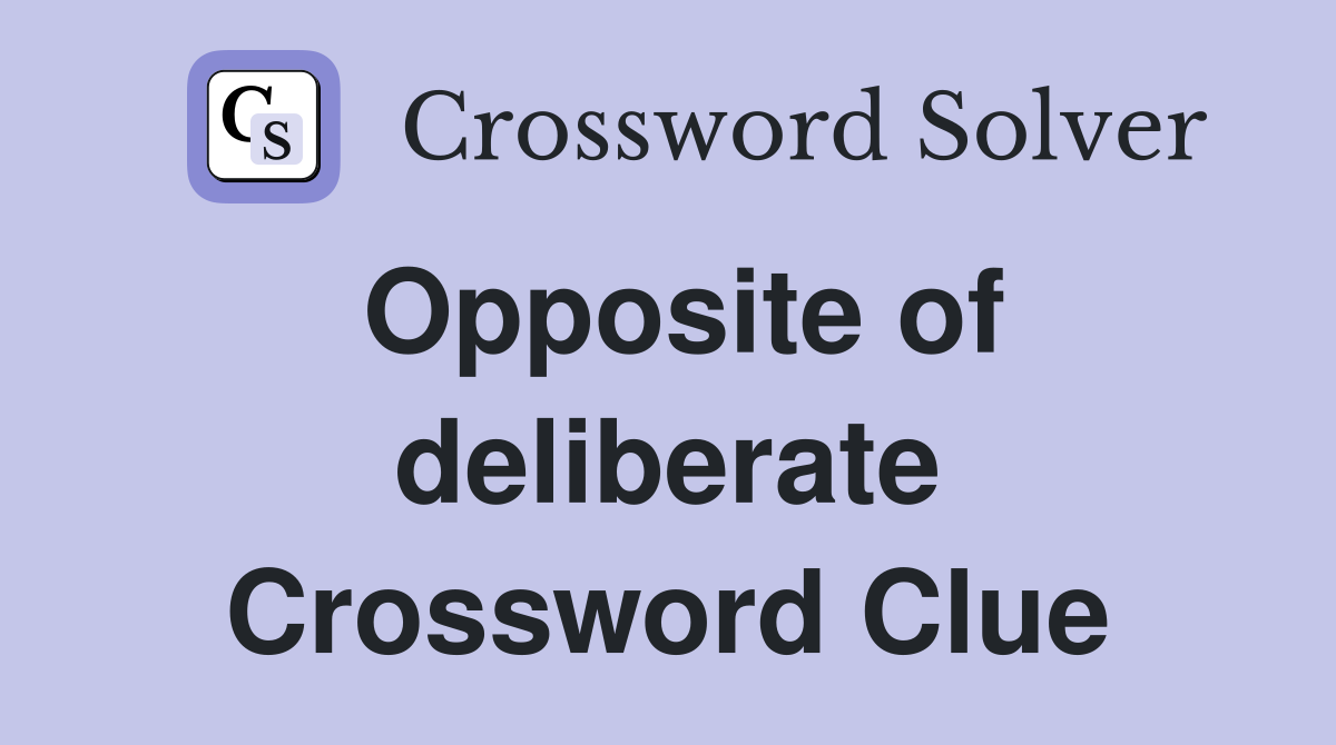 Opposite of deliberate Crossword Clue