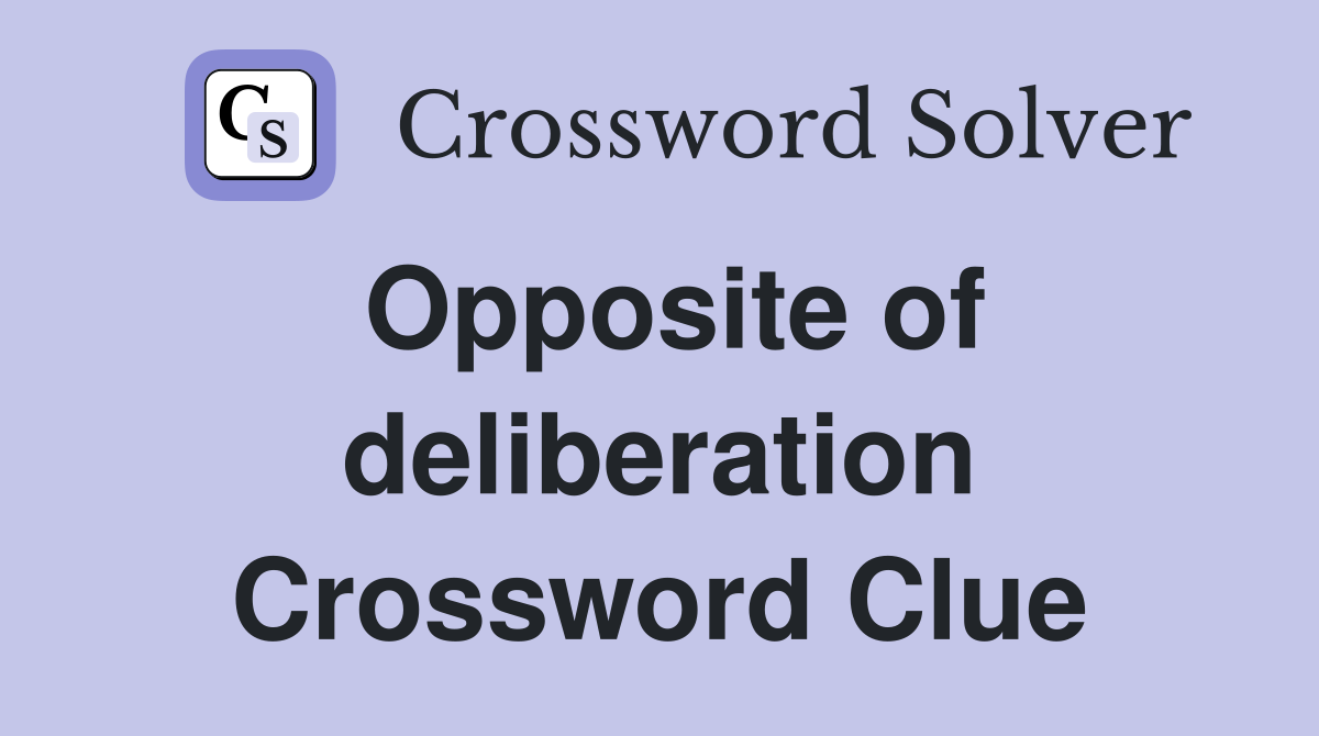 Opposite of deliberation Crossword Clue