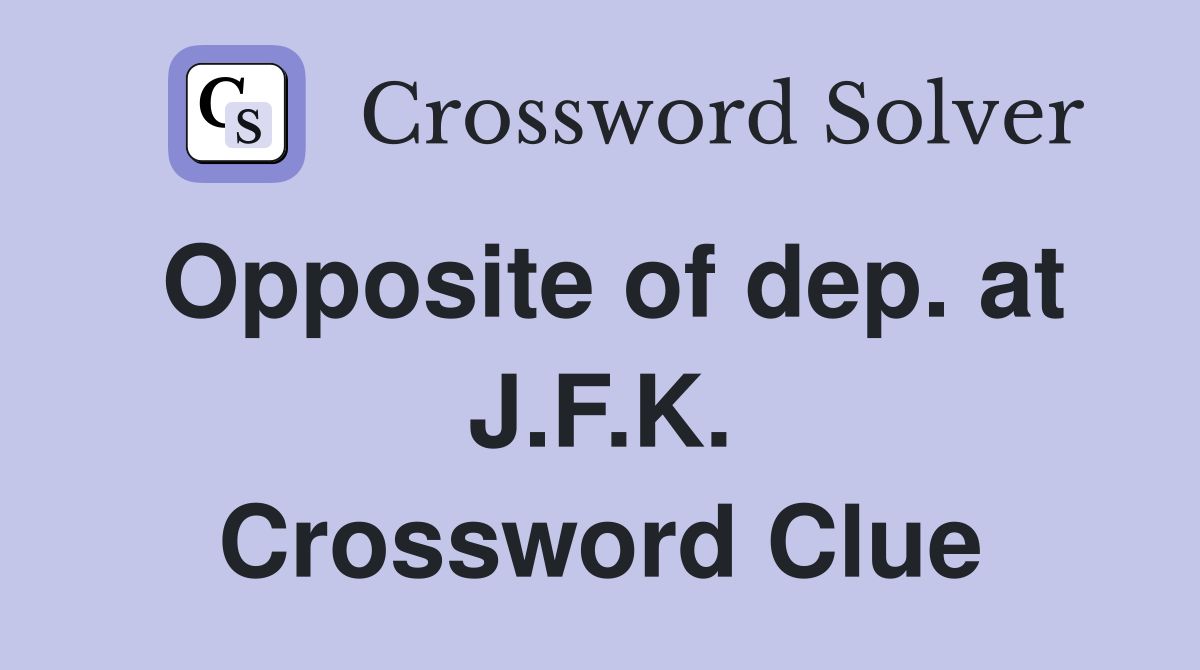 Opposite of dep. at J.F.K. Crossword Clue