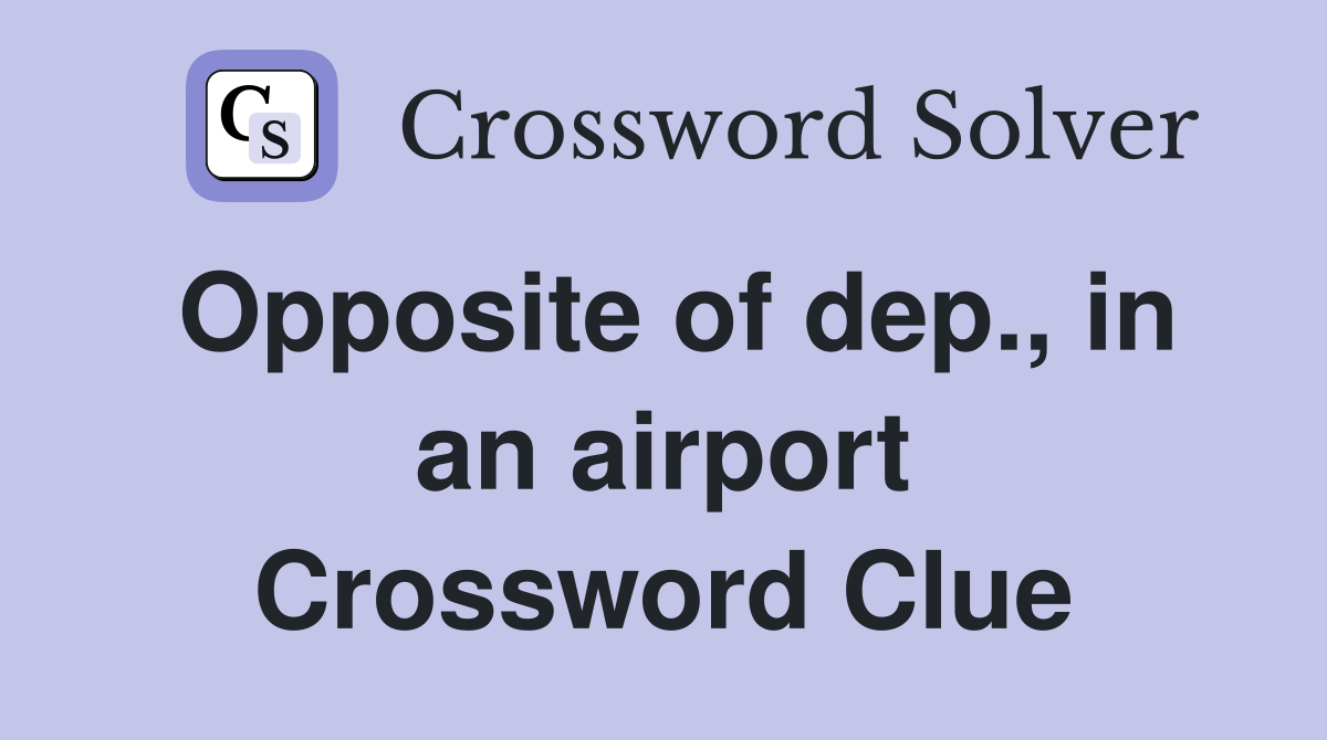 Opposite of dep., in an airport Crossword Clue