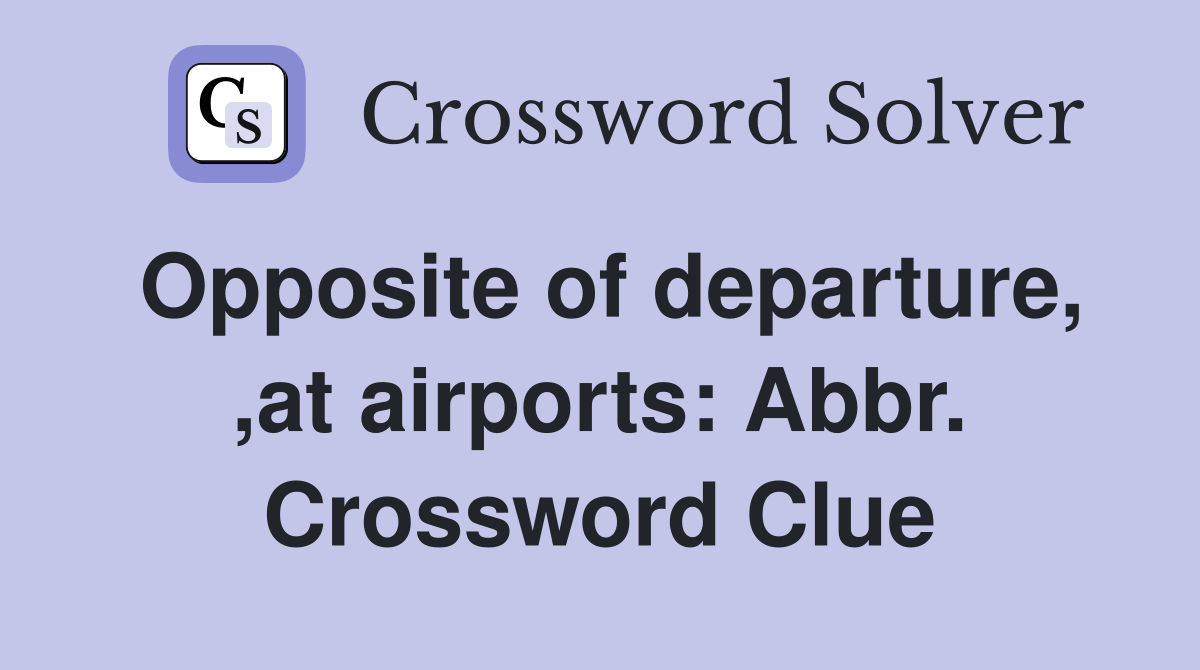 Opposite of departure at airports: Abbr Crossword Clue Answers