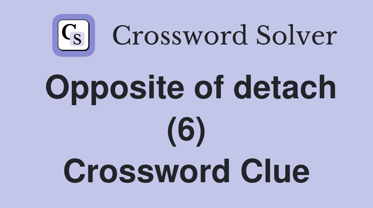 Opposite of detach (6) Crossword Clue