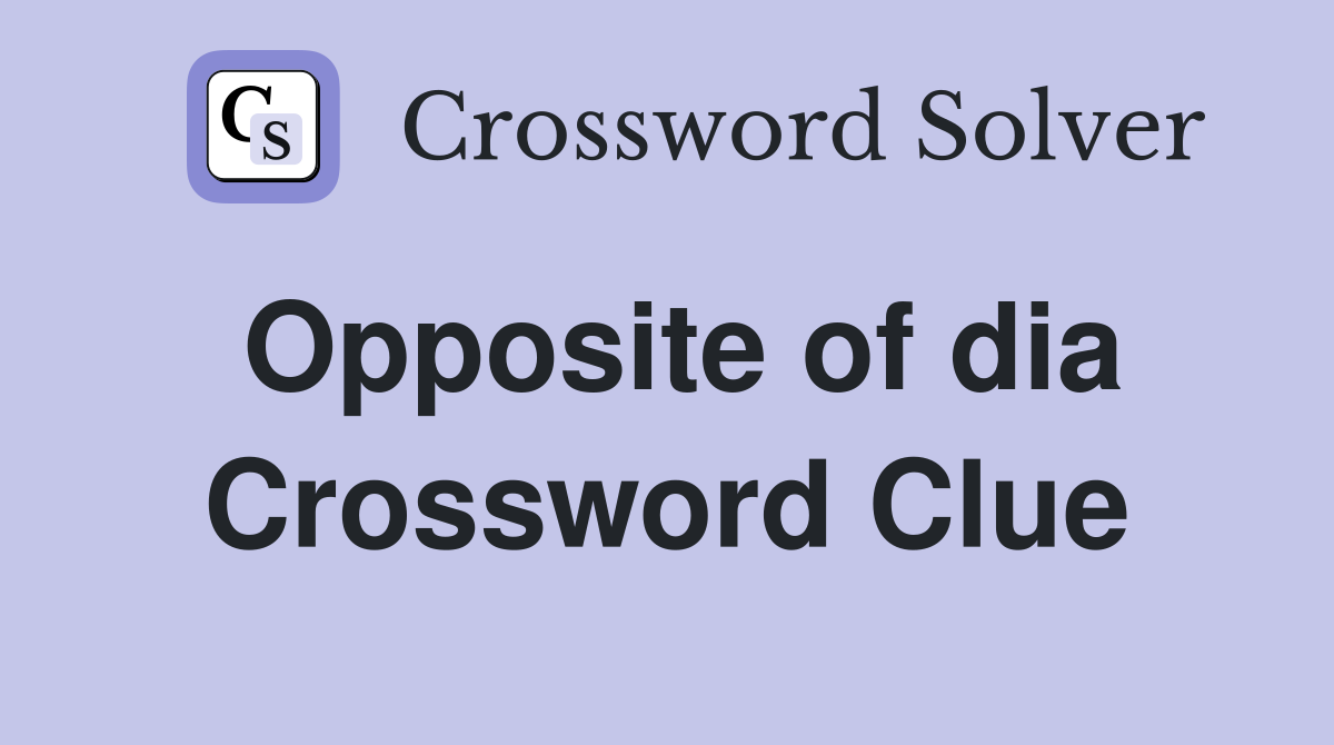 Opposite of dia Crossword Clue
