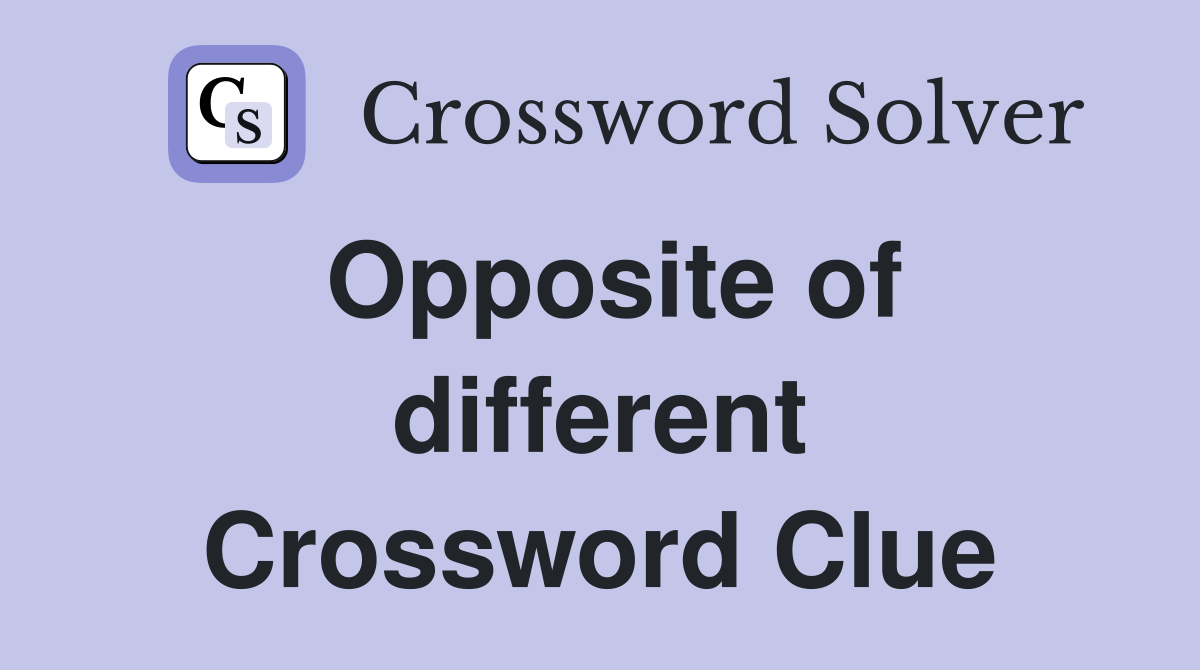Opposite of different Crossword Clue