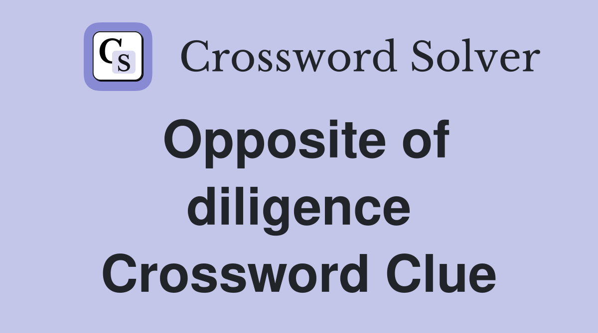Opposite of diligence Crossword Clue