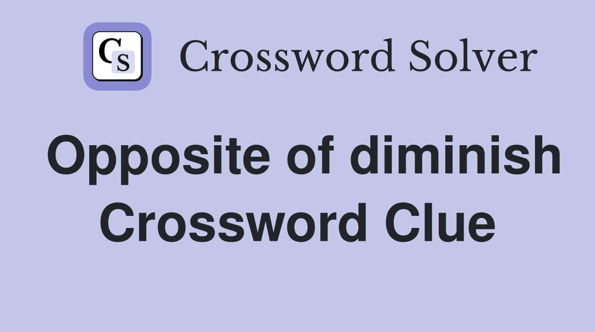 Opposite of diminish Crossword Clue