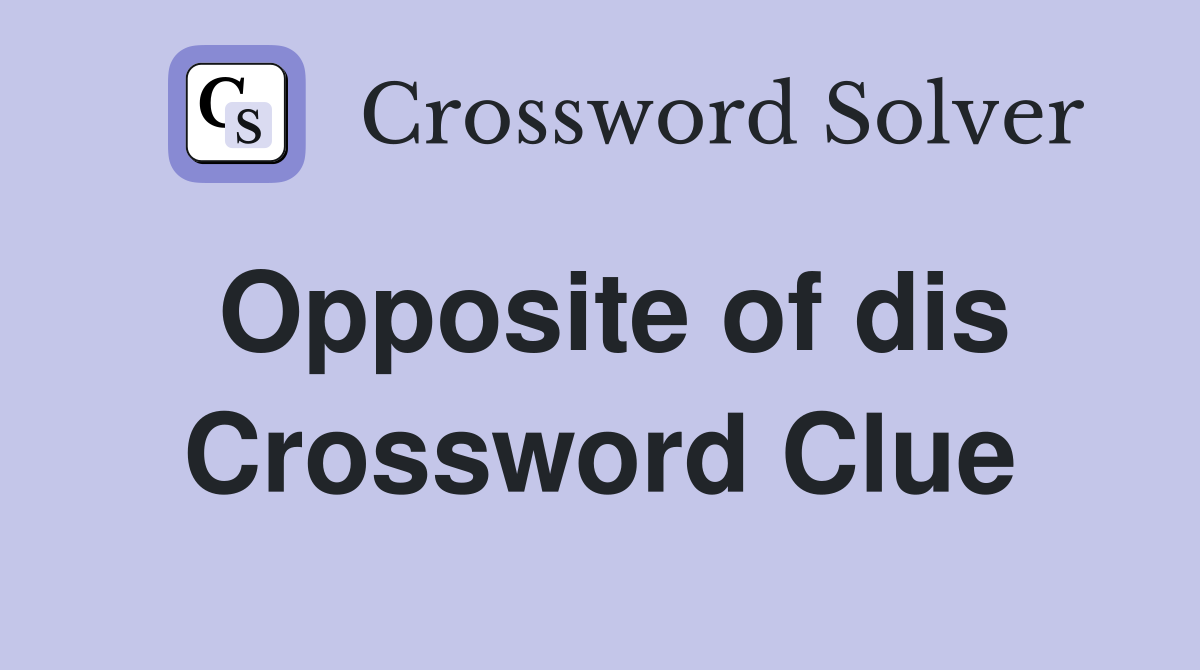 Opposite of dis Crossword Clue