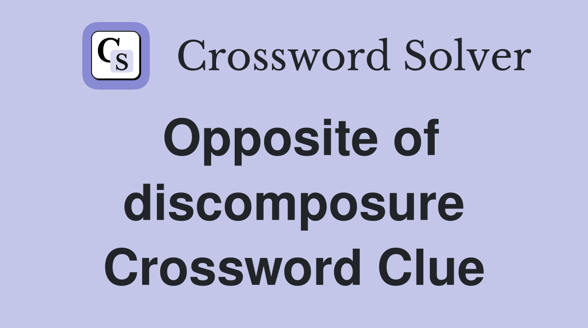 Opposite of discomposure Crossword Clue