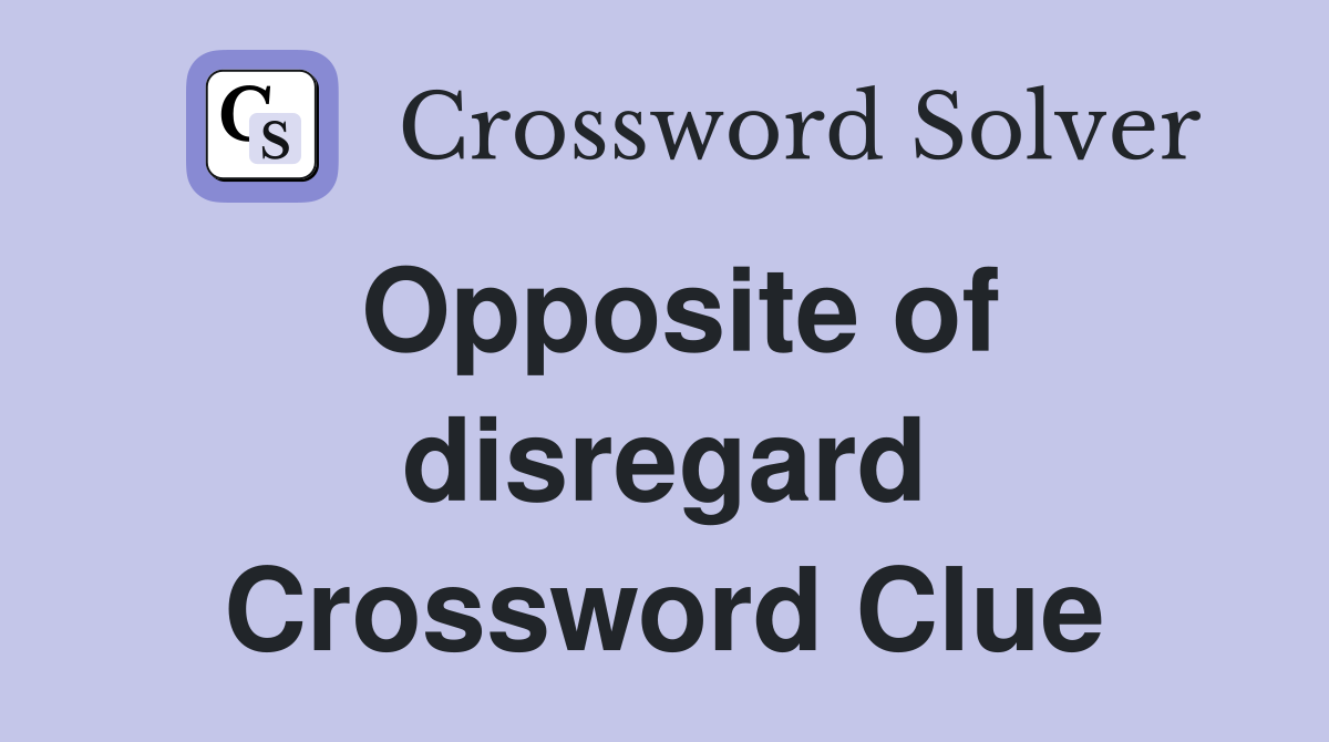 Opposite of disregard Crossword Clue