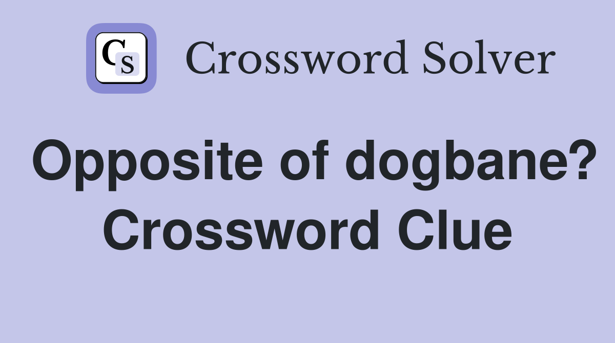 Opposite of dogbane? Crossword Clue