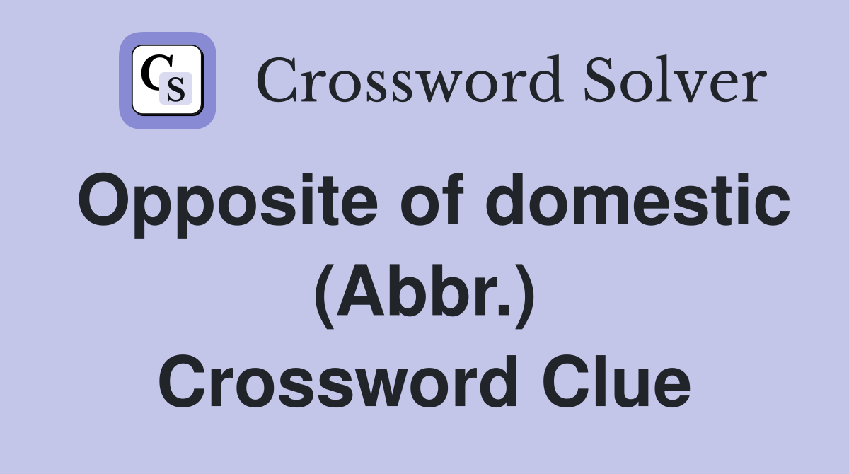 Opposite of domestic (Abbr.) Crossword Clue