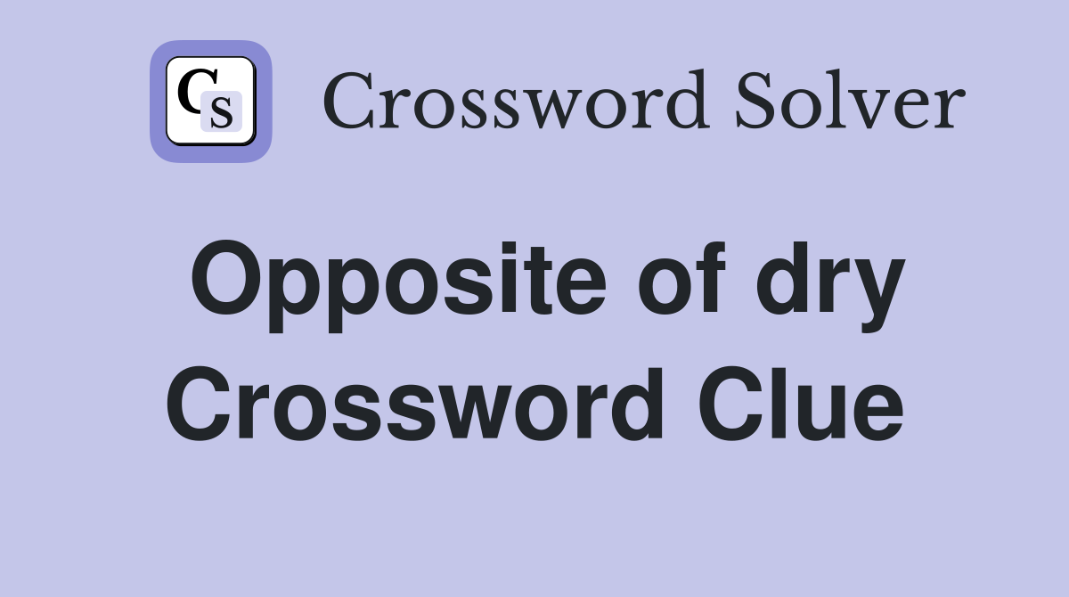 Opposite of dry Crossword Clue