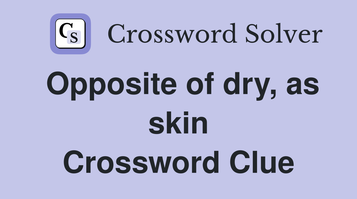 Opposite of dry, as skin Crossword Clue