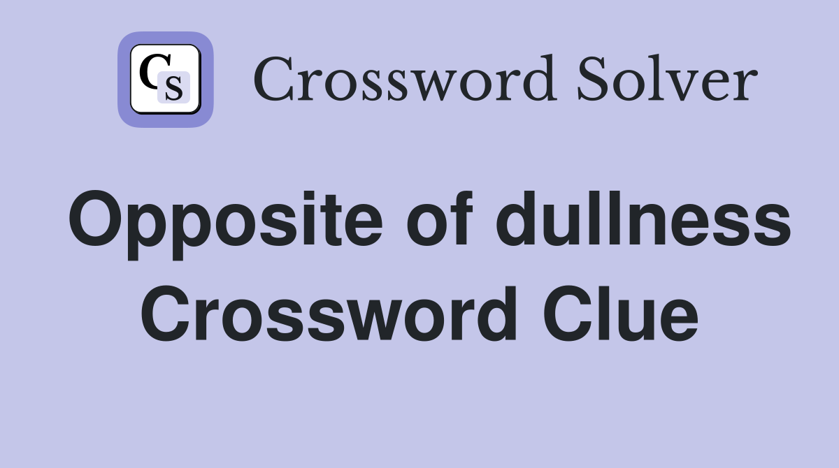Opposite of dullness Crossword Clue