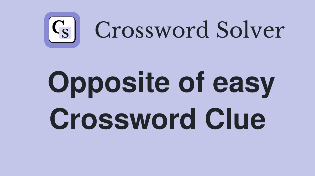 Opposite of easy Crossword Clue
