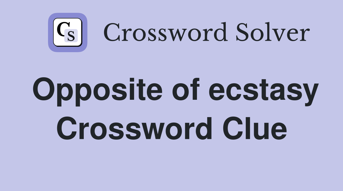 Opposite of ecstasy Crossword Clue