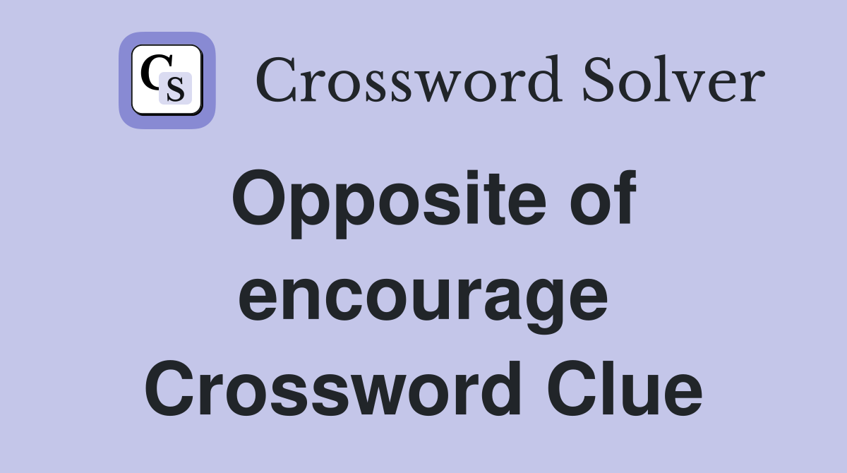 Opposite of encourage Crossword Clue
