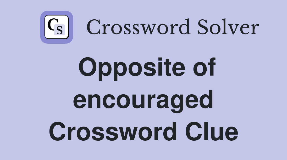 Opposite of encouraged Crossword Clue