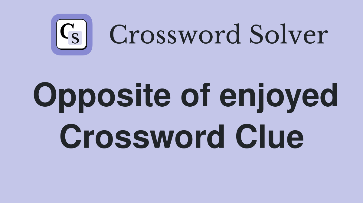 Opposite of enjoyed Crossword Clue