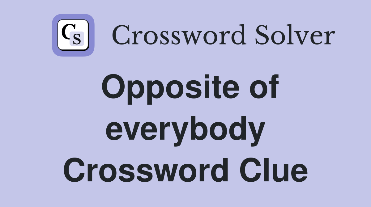 Opposite of everybody Crossword Clue