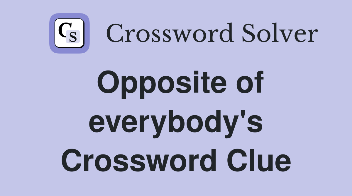 Opposite of everybody's Crossword Clue