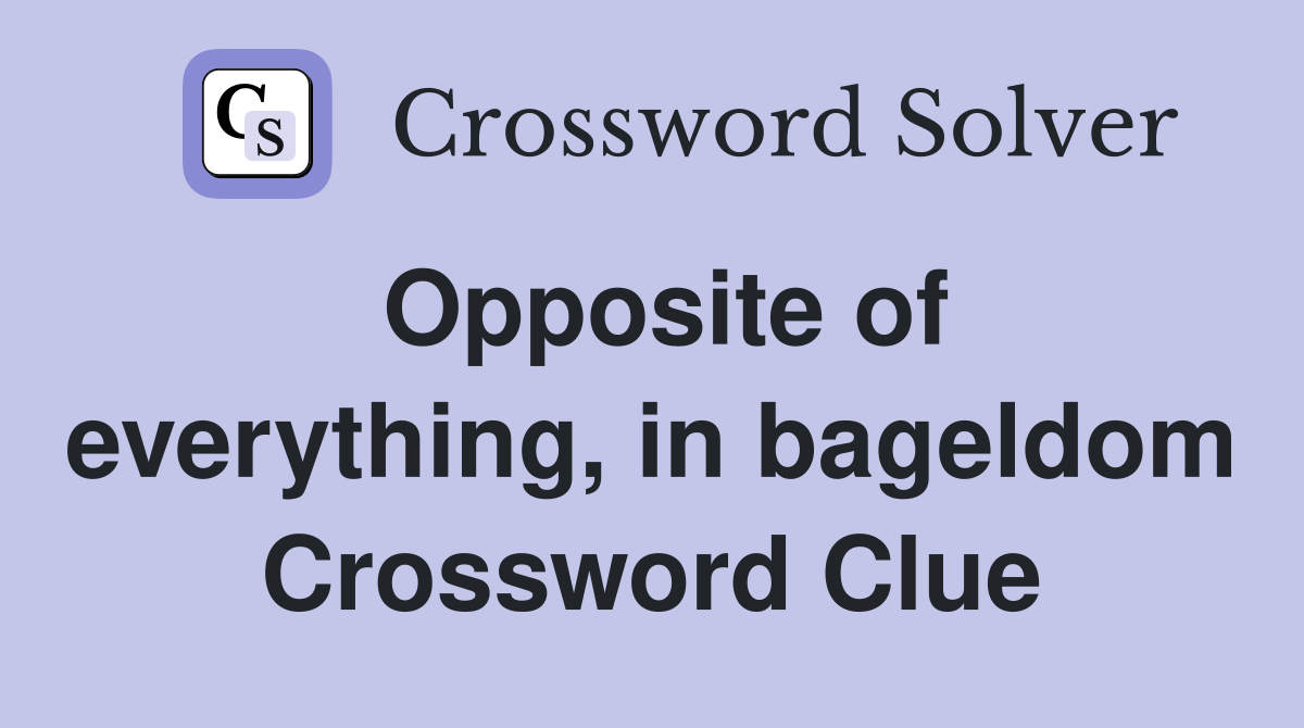 Opposite of everything, in bageldom Crossword Clue