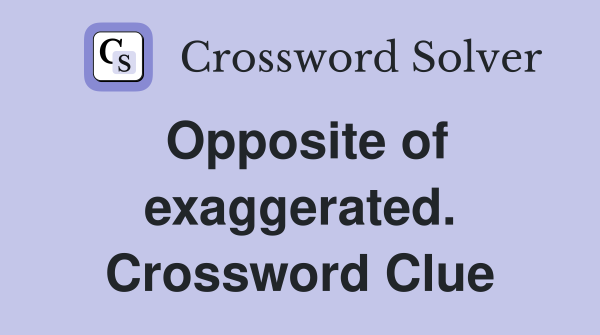 Opposite of exaggerated. Crossword Clue