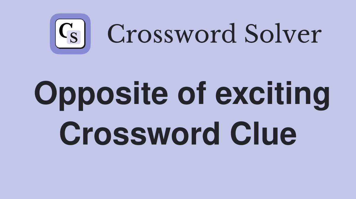 Opposite of exciting Crossword Clue