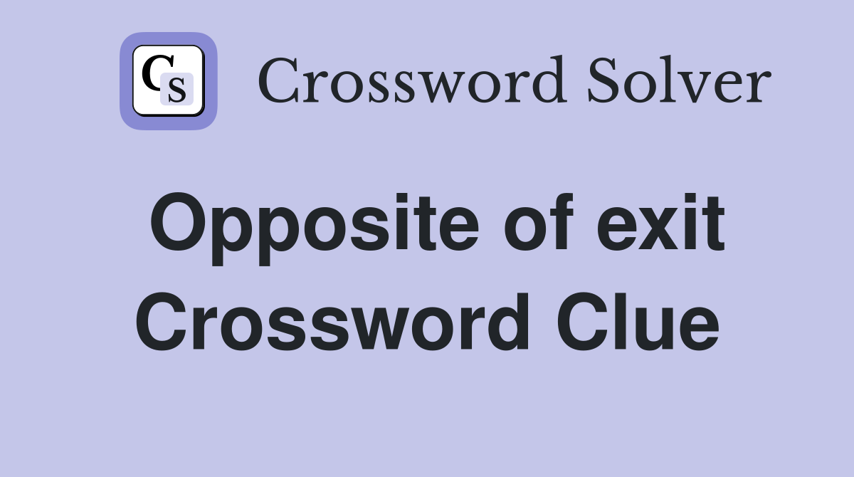 Opposite of exit Crossword Clue