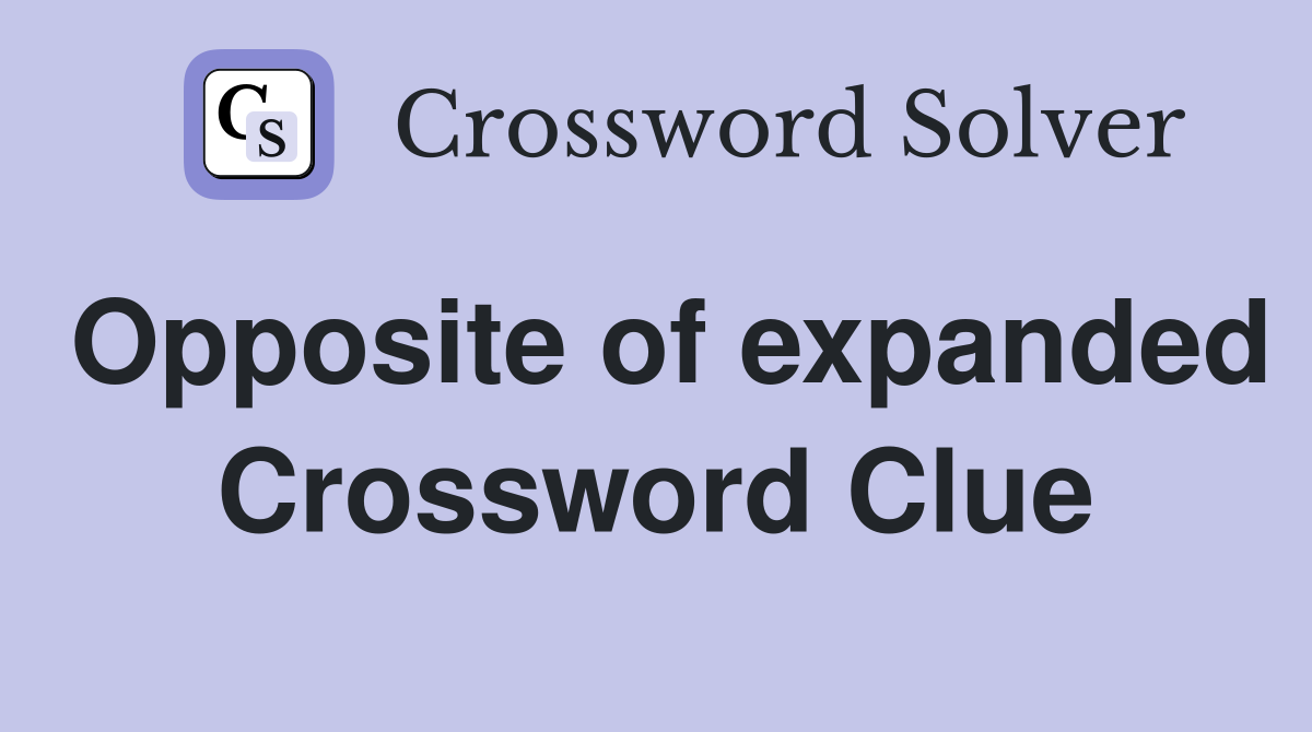 Opposite of expanded Crossword Clue