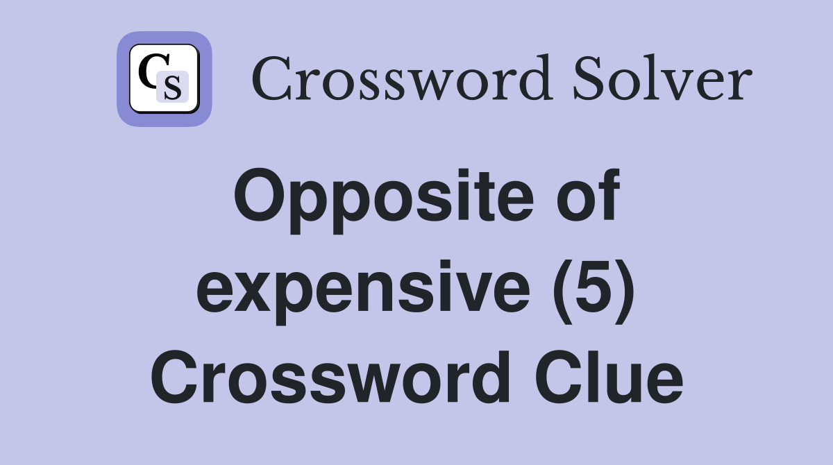 Opposite of expensive (5) Crossword Clue