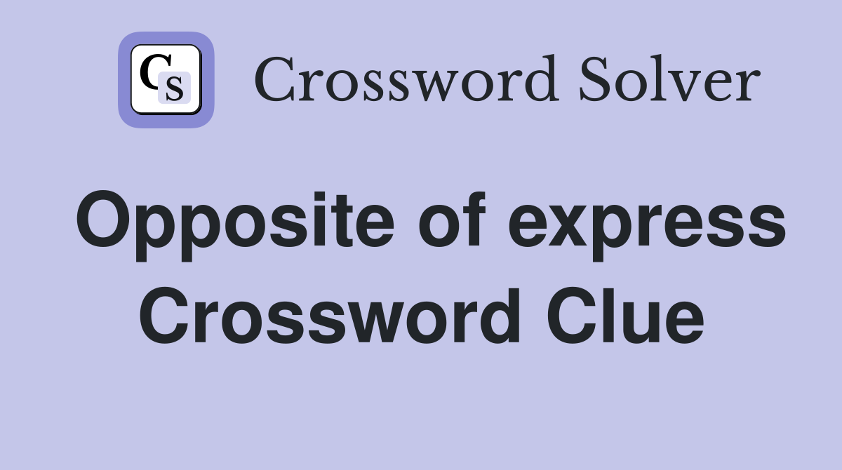 Opposite of express Crossword Clue