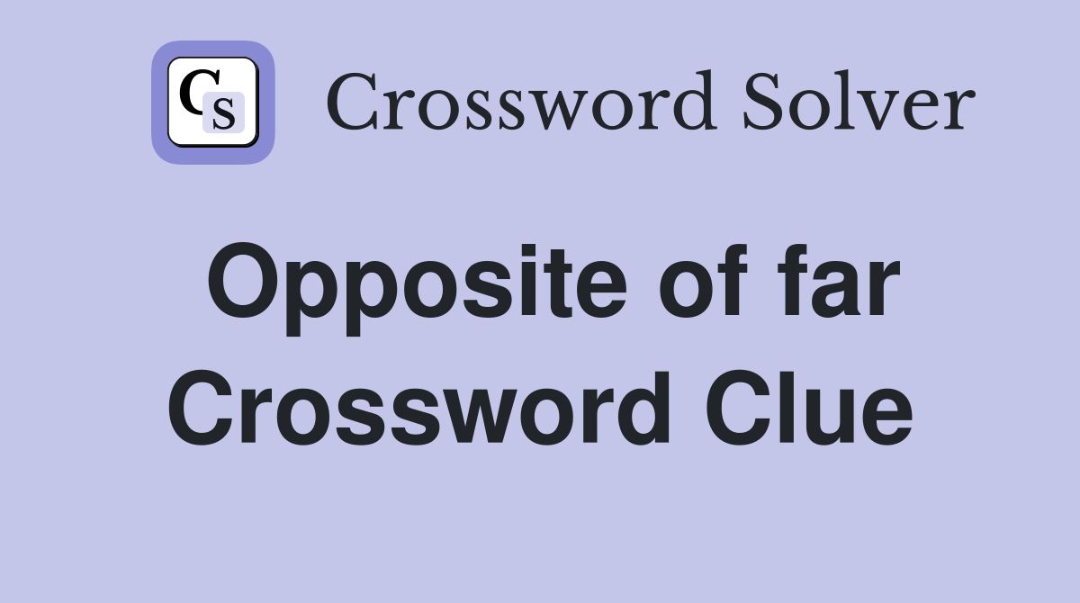 Opposite of far Crossword Clue