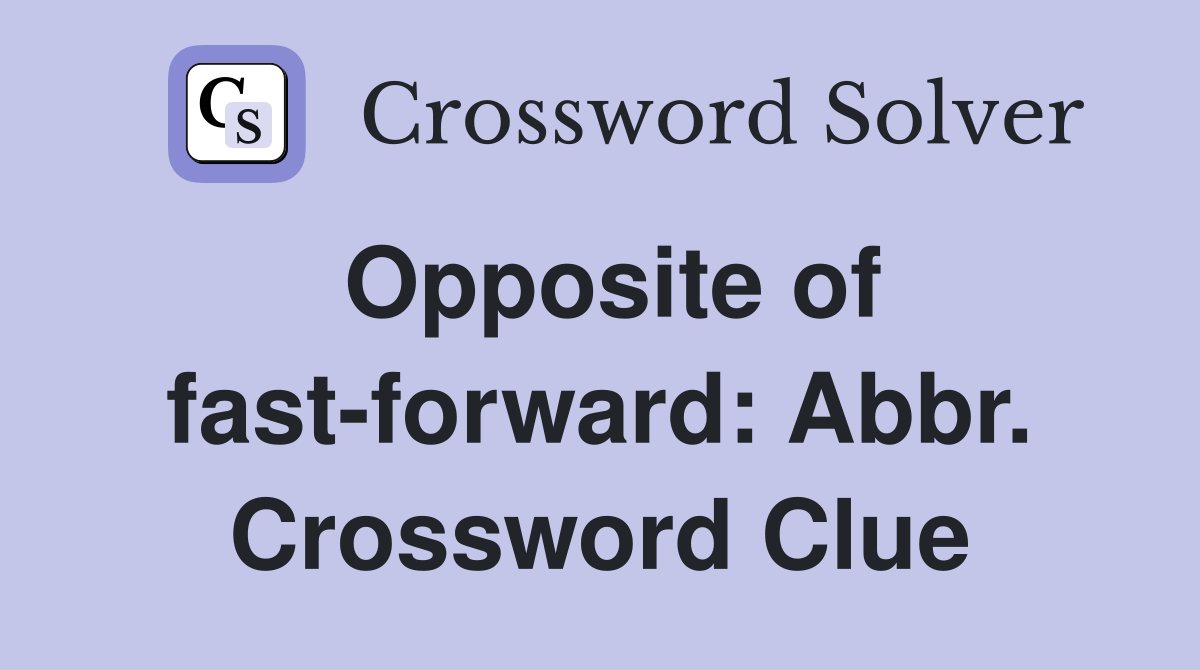 Opposite of fast-forward: Abbr. Crossword Clue
