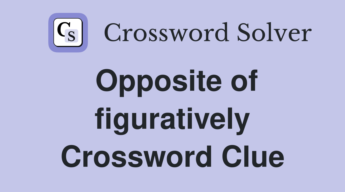 Opposite of figuratively Crossword Clue