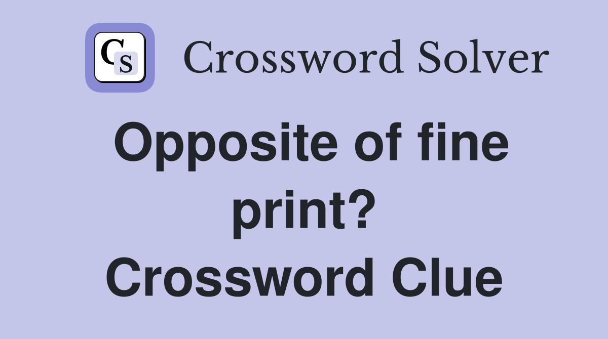 Opposite of fine print? Crossword Clue