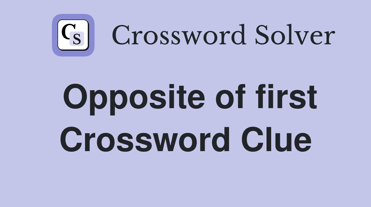 Opposite of first Crossword Clue