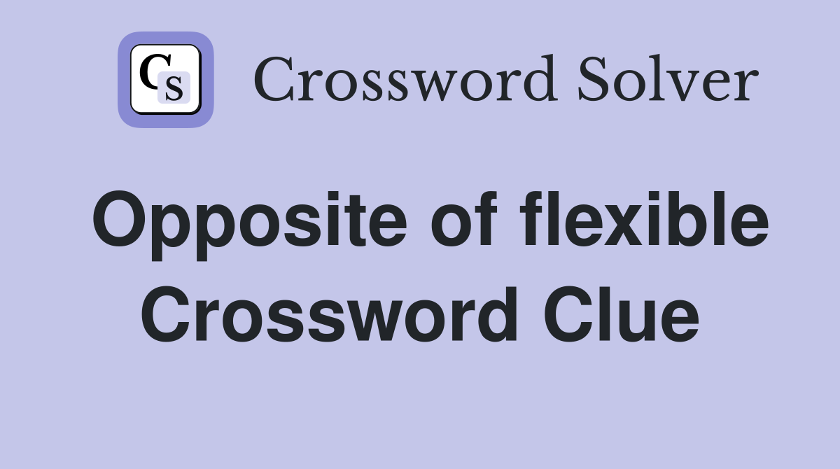 Opposite of flexible Crossword Clue