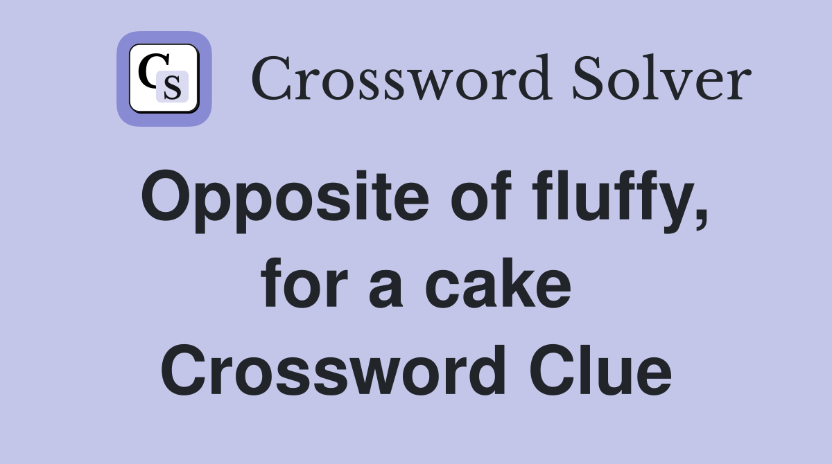 Opposite of fluffy, for a cake Crossword Clue