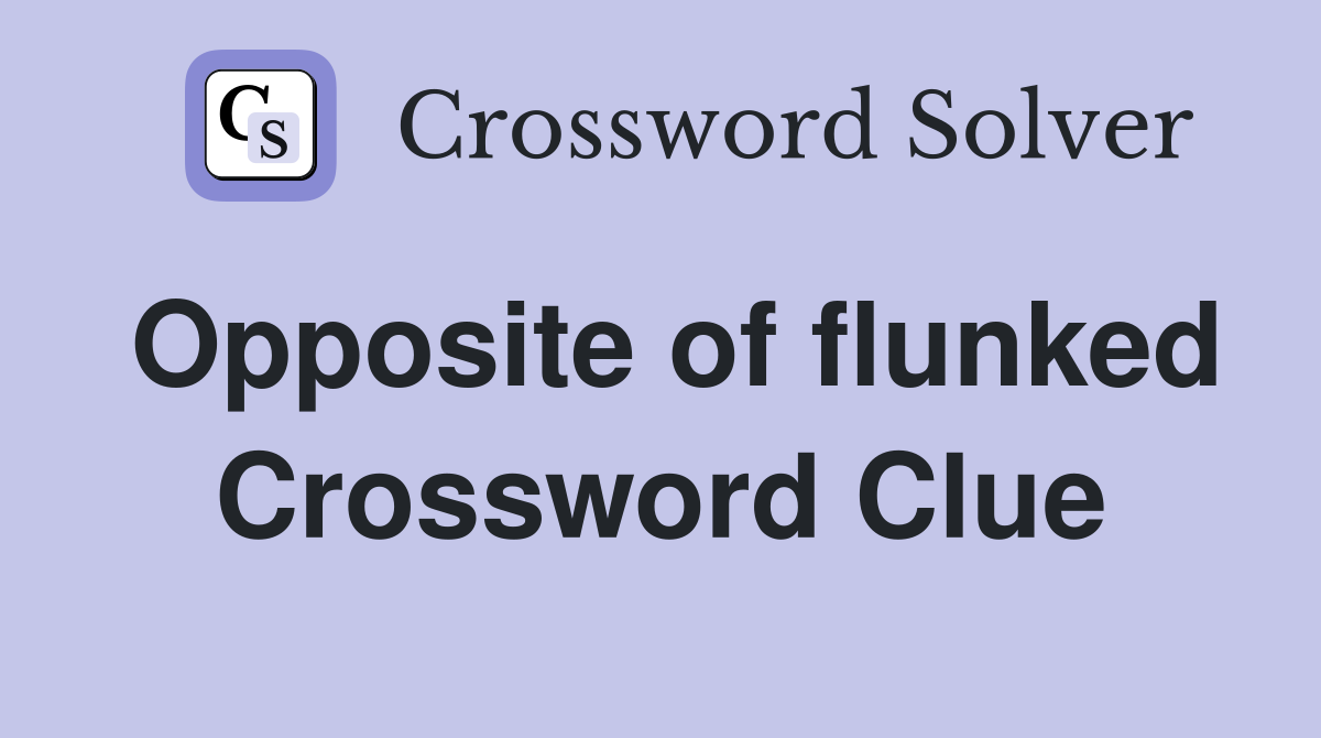 Opposite of flunked Crossword Clue